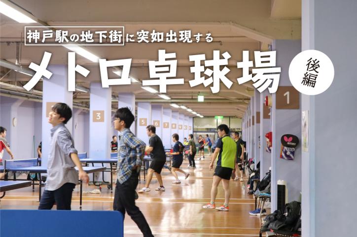 神戸駅の地下街に突如出現する「一大卓球拠点」へ潜入！ 〜地下にある「メトロ卓球場」を君は知っているか〜【後編】