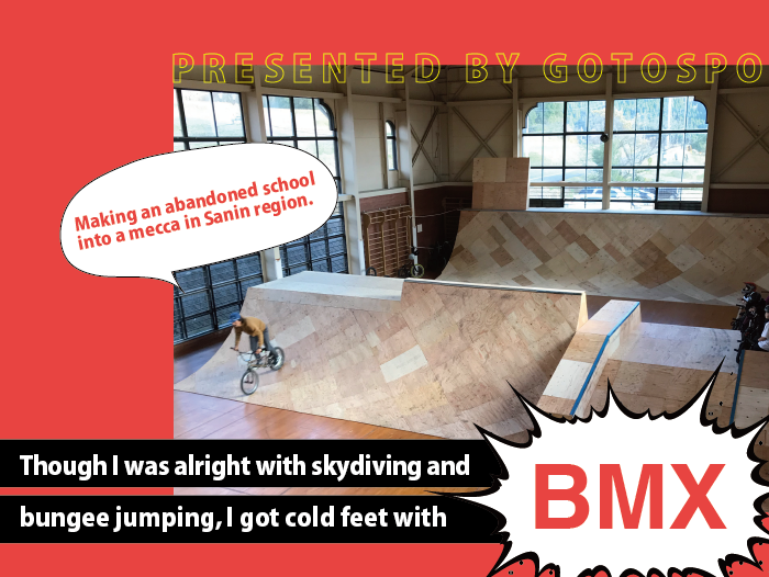 Making an abandoned school into a mecca in Sanin region
Though I was alright with skydiving and bungee jumping, I got cold feet with BMX.